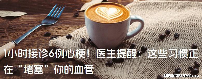 1小时接诊6例心梗！医生提醒：这些习惯正在“堵塞”你的血管 - 六安生活资讯 - 六安28生活网 la.28life.com